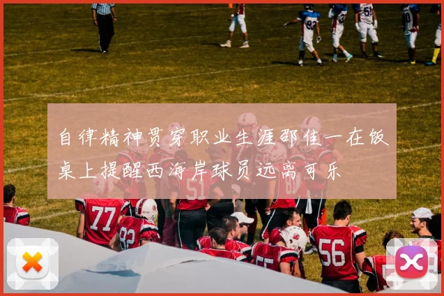 自律精神贯穿职业生涯邵佳一在饭桌上提醒西海岸球员远离可乐