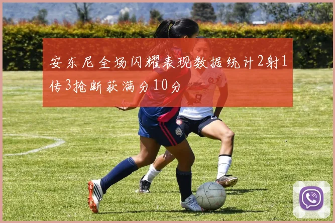 安东尼全场闪耀表现数据统计2射1传3抢断获满分10分