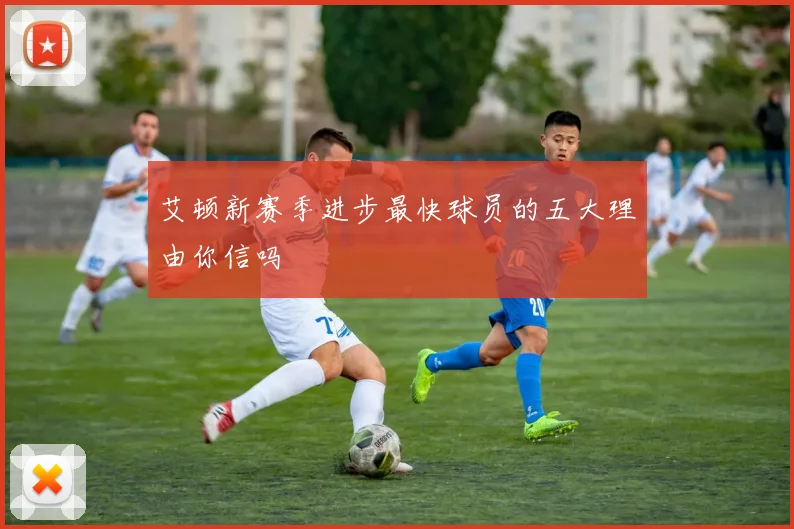 艾顿新赛季进步最快球员的五大理由你信吗
