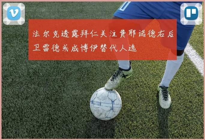 法尔克透露拜仁关注费耶诺德右后卫雷德或成博伊替代人选