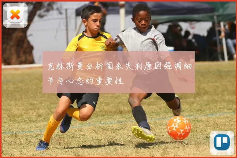 克林斯曼分析国米失利原因强调细节与心态的重要性