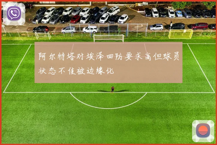 阿尔特塔对埃泽回防要求高但球员状态不佳被边缘化