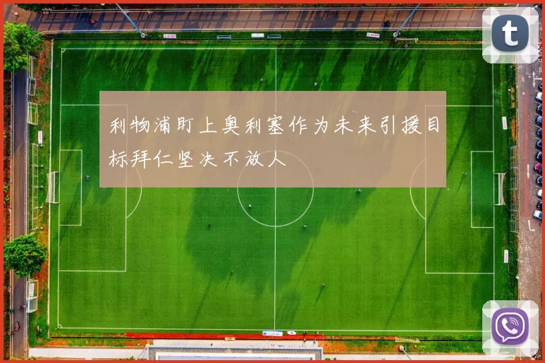 利物浦盯上奥利塞作为未来引援目标拜仁坚决不放人