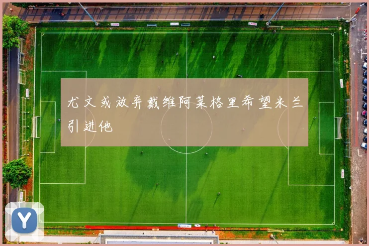 尤文或放弃戴维阿莱格里希望米兰引进他