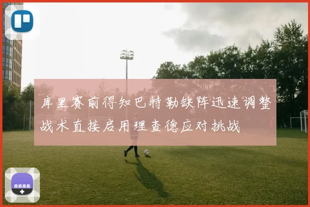 库里赛前得知巴特勒缺阵迅速调整战术直接启用理查德应对挑战