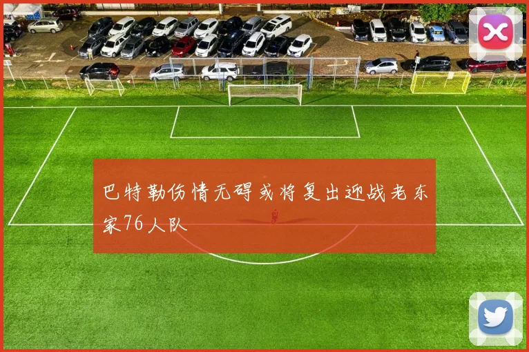 巴特勒伤情无碍或将复出迎战老东家76人队