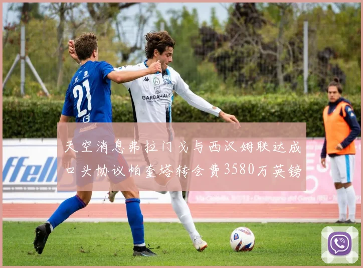 天空消息弗拉门戈与西汉姆联达成口头协议帕奎塔转会费3580万英镑