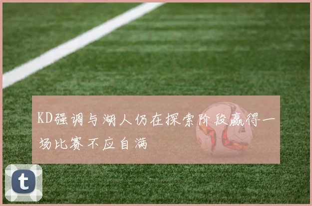 KD强调与湖人仍在探索阶段赢得一场比赛不应自满
