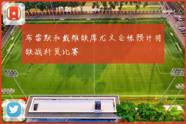 布雷默和戴维缺席尤文合练预计将缺战科莫比赛