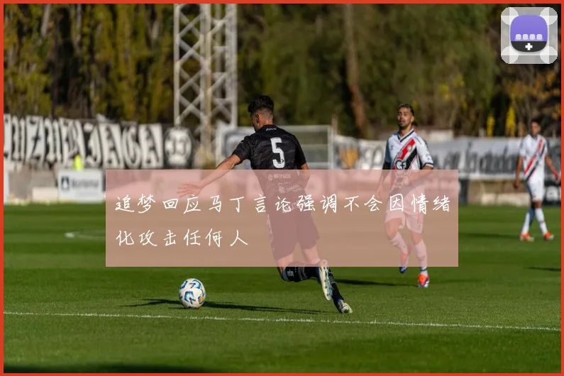 追梦回应马丁言论强调不会因情绪化攻击任何人