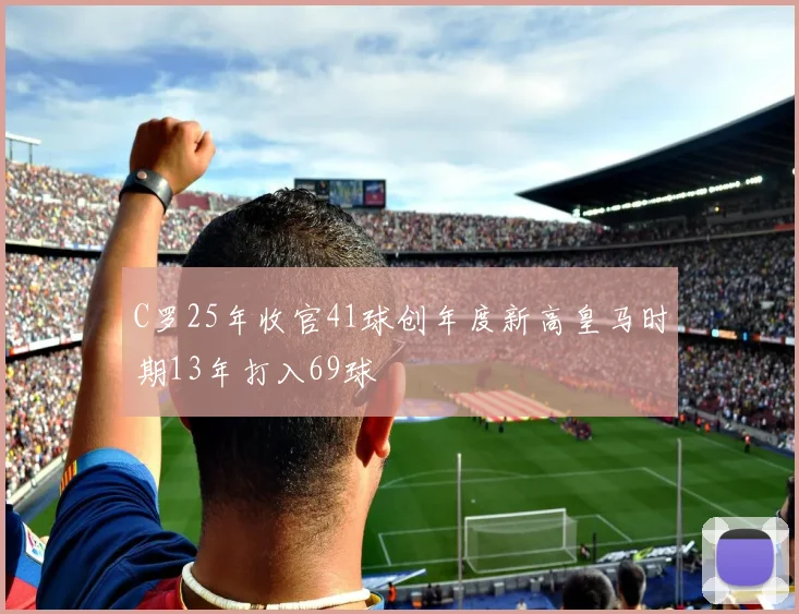 C罗25年收官41球创年度新高皇马时期13年打入69球