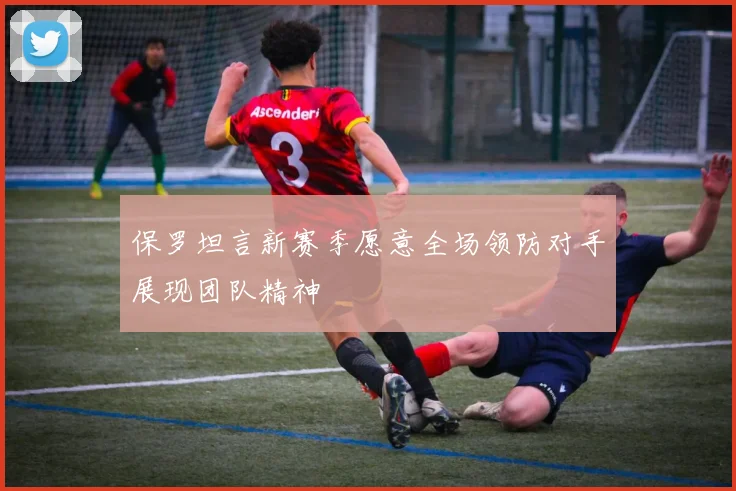 保罗坦言新赛季愿意全场领防对手展现团队精神