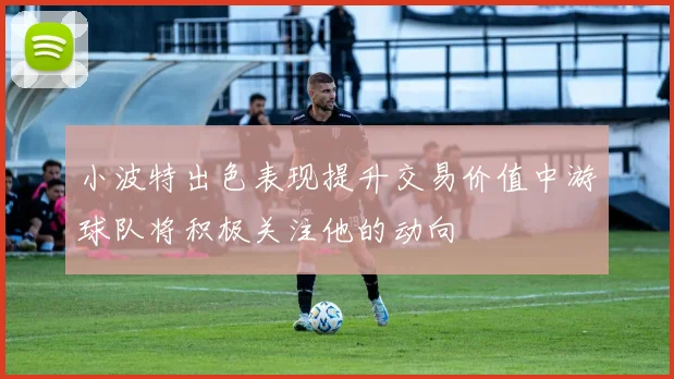 小波特出色表现提升交易价值中游球队将积极关注他的动向