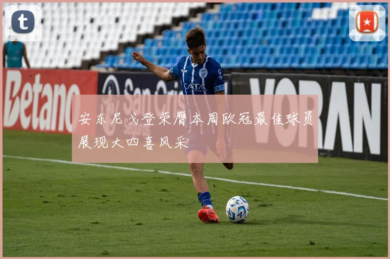 安东尼戈登荣膺本周欧冠最佳球员展现大四喜风采