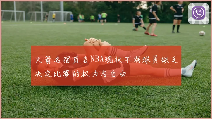 火箭名宿直言NBA现状不满球员缺乏决定比赛的权力与自由